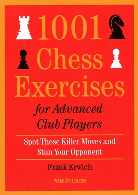 1001 Chess Exercises for Advanced Club Players: Spot Those Killer Moves an Stun Your Opponent by Erwich, Frank