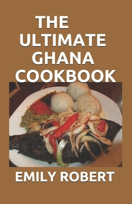 The Ultimate Ghana Cookbook: All You Need To Know About Ghana Including Fresh And Healthy Recipes Paperback Independently Published