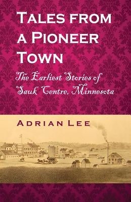 Tales From A Pioneer Town: The Earliest Stories of Sauk Centre, Minnesota Paperback Createspace Independent Publishing Platform