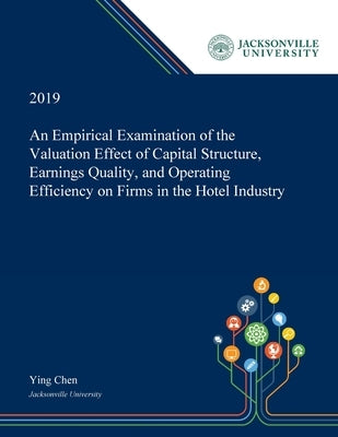 An Empirical Examination of the Valuation Effect of Capital Structure, Earnings Quality, and Operating Efficiency on Firms in the Hotel Industry Paperback Dissertation Discovery Company