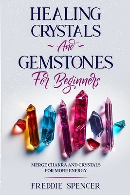 Healing Crystals and Gemstones for Beginners: Merge Chakras and Crystals Healing for More Power Paperback Independently Published