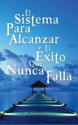 El Sistema Para Alcanzar El Exito Que Nunca Falla / The Success System That Never Fails by W. Clement Stone, Clement Stone