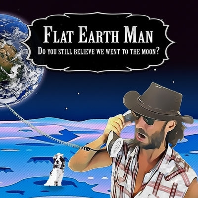 Flat Earth Man - Do you still believe we went to the moon? Paperback Independently Published