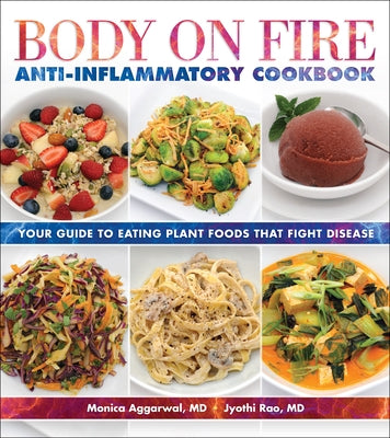Body on Fire Anti-Inflammatory Cookbook: Your Guide to Eating Plant Foods That Fight Disease by Aggarwal, Monica