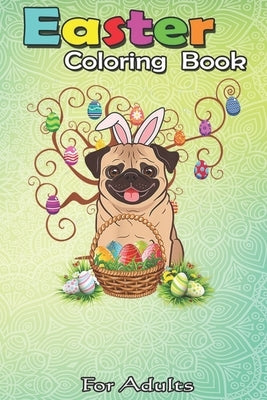 Easter Coloring Book For Adults: Cute Pug Dog Bunny Eggs Tree Easter Day Gift An Adult Easter Coloring Book For Teens & Adults - Great Gifts with Fun, Paperback Independently Published