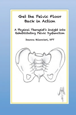 Get the Pelvic Floor Back in Action: A Physical Therapist's Insight into Rehabilitating Pelvic Dysfunction Paperback Back in Action, Inc
