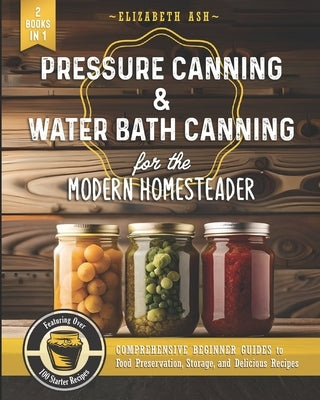 Pressure Canning & Water Bath Canning for the Modern Homesteader (2 Books in 1): Comprehensive Beginner Guides to Food Preservation, Storage, and Deli Paperback Independently Published