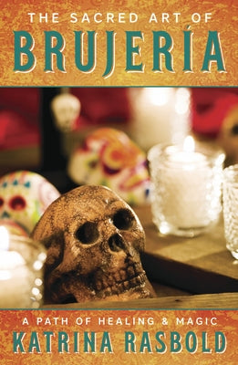 The Sacred Art of Brujeria: A Path of Healing & Magic by Rasbold, Katrina