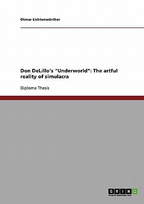 Don DeLillo's Underworld: The artful reality of simulacra by Lichtenwörther, Otmar