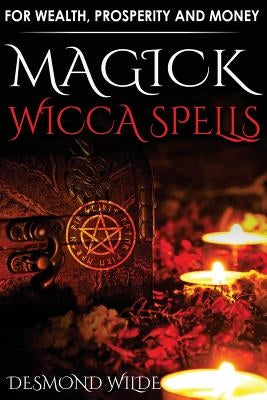 Magick Wicca Spells: for Wealth, Prosperity and Money by Wilde, Desmond