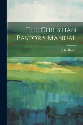 The Christian Pastor's Manual Paperback Legare Street Press