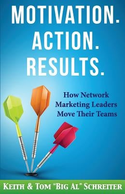 Motivation. Action. Results.: How Network Marketing Leaders Move Their Teams by Schreiter, Keith