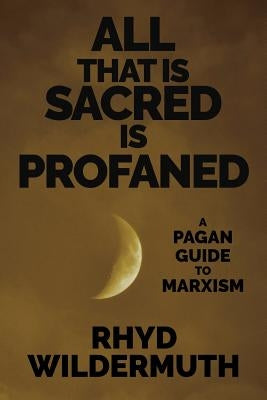 All That Is Sacred Is Profaned: A Pagan Guide to Marxism by Wildermuth, Rhyd