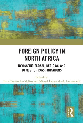 Foreign Policy in North Africa: Navigating Global, Regional and Domestic Transformations by Molina, Irene Fernandez