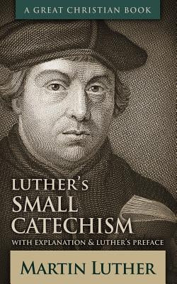 Luther's Small Catechism: With Explanation and Luther's Preface Paperback Great Christian Books