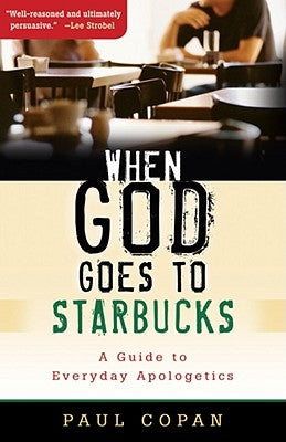 When God Goes to Starbucks: A Guide to Everyday Apologetics by Copan, Paul