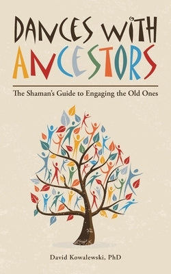 Dances with Ancestors: The Shaman's Guide to Engaging the Old Ones by Kowalewski, David