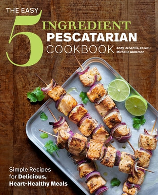 The Easy 5-Ingredient Pescatarian Cookbook: Simple Recipes for Delicious, Heart-Healthy Meals Paperback Rockridge Press