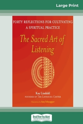 The Sacred Art of Listening: Forty Reflections for Cultivating a Spiritual Practice (16pt Large Print Edition) by Lindahl, Kay