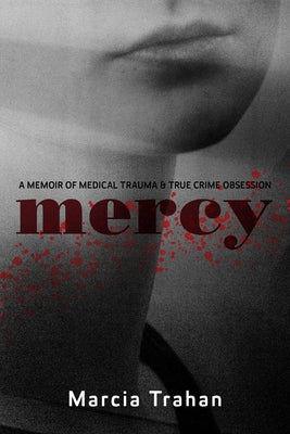 Mercy: A Memoir of Medical Trauma and True Crime Obsession by Trahan, Marcia