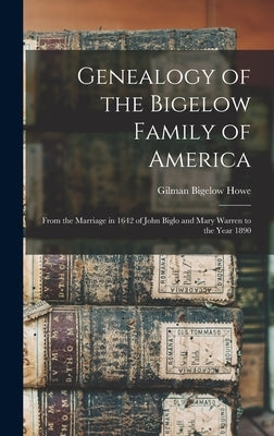 Genealogy of the Bigelow Family of America: From the Marriage in 1642 of John Biglo and Mary Warren to the Year 1890 by Howe, Gilman Bigelow