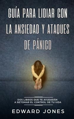 Guía para lidiar con la ansiedad y ataques de pánico: Dos libros que te ayudarán a retomar el control de tu vida by Jones, Ed