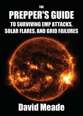 The Prepper's Guide to Surviving EMP Attacks, Solar Flares and Grid Failures by David, Meade