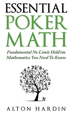 Essential Poker Math: Fundamental No Limit Hold'em Mathematics You Need To Know Createspace Independent Publishing Platform