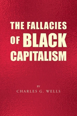 The Fallacies of Black Capitalism by Wells, Charles G.