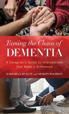Taming the Chaos of Dementia: A Caregiver's Guide to Interventions That Make a Difference by Huelat, Barbara