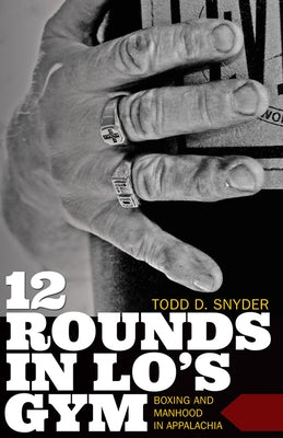 12 Rounds in Lo's Gym: Boxing and Manhood in Appalachia by Snyder, Todd D.