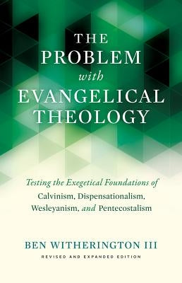 The Problem with Evangelical Theology: Testing the Exegetical Foundations of Calvinism, Dispensationalism, Wesleyanism, and Pentecostalism, Revised an Paperback Baylor University Press