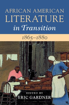 African American Literature in Transition, 1865-1880: Volume 5, 1865-1880: Black Reconstructions by Gardner, Eric