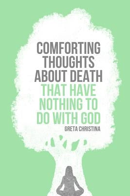 Comforting Thoughts about Death That Have Nothing to Do with God by Christina, Greta