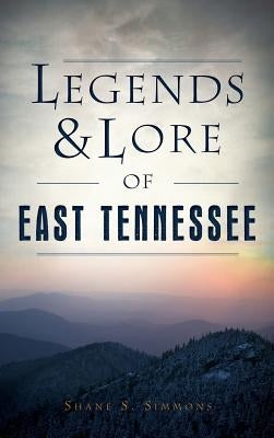 Legends & Lore of East Tennessee by Simmons, Shane S.