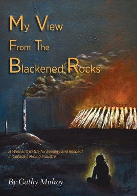 My View from the Blackened Rocks: A Woman's Battle for Equality and Respect in Canada's Mining Industry Paperback Tellwell Talent