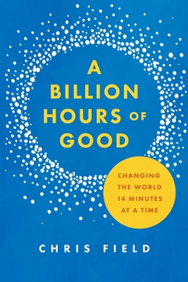 A Billion Hours of Good: Changing the World 14 Minutes at a Time by Field, Chris