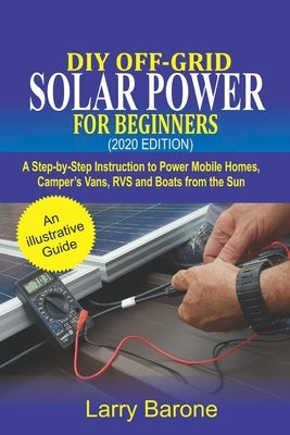 DIY Off-Grid Solar Power For Beginners (2020 Edition): A step-by-step instruction to Power Mobile Homes, Camper's Vans, RVS and Boats from the sun Paperback Independently Published