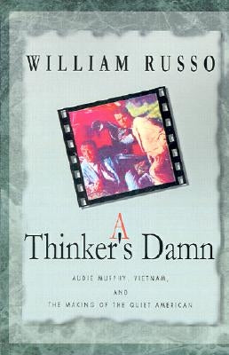 A Thinker's Damn: Audie Murphy, Vietnam, and the Making of the Quiet American by Russo, William