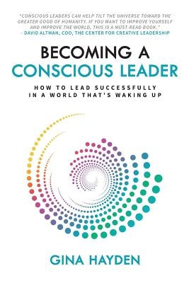 Becoming A Conscious Leader: How To Lead Successfully In A World That's Waking Up by Hayden, Gina