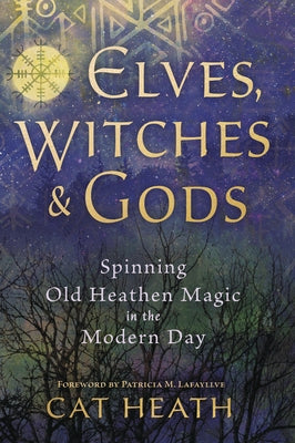 Elves, Witches & Gods: Spinning Old Heathen Magic in the Modern Day by Heath, Cat