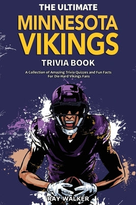 The Ultimate Minnesota Vikings Trivia Book: A Collection of Amazing Trivia Quizzes and Fun Facts for Die-Hard Vikings Fans! by Walker, Ray