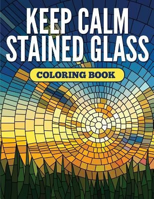 Keep Calm Stained Glass Coloring Book by Speedy Publishing LLC