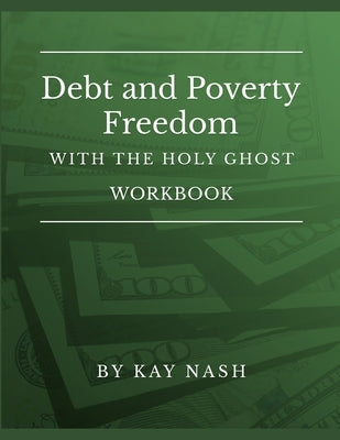 Debt and Poverty Freedom with The Holy Ghost Workbook by Nash, Kay