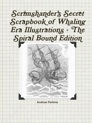 Scrimshander's Secret Scrapbook of Whaling Era Illustrations - The Spiral Bound Edition by Perkins, Andrew