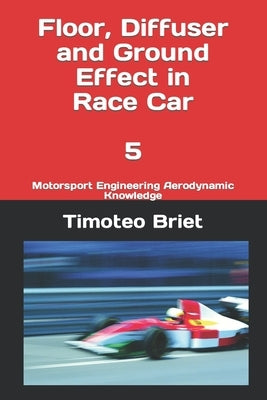 Floor, Diffuser and Ground Effect in Race Car - 5: Motorsport Engineering Aerodynamic Knowledge Paperback Independently Published
