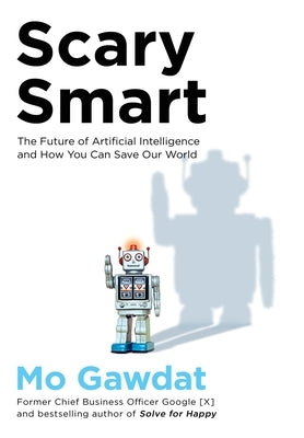 Scary Smart: The Future of Artificial Intelligence and How You Can Save Our World by Gawdat, Mo