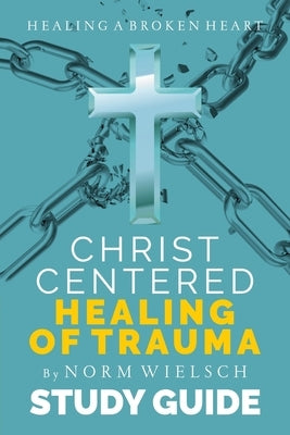 Christ-Centered Healing Study Guide by Wielsch, Norm