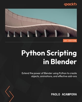 Python Scripting in Blender: Extend the power of Blender using Python to create objects, animations, and effective add-ons Paperback Packt Publishing