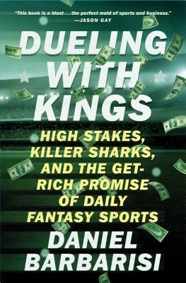 Dueling with Kings: High Stakes, Killer Sharks, and the Get-Rich Promise of Daily Fantasy Sports by Barbarisi, Daniel